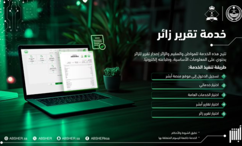 إصدار تقرير زائر عبر أبشر: 5 خطوات لإتمام الخدمة إلكترونيًا